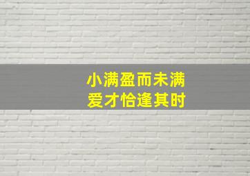 小满盈而未满 爱才恰逢其时